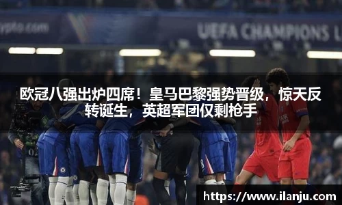 欧冠八强出炉四席！皇马巴黎强势晋级，惊天反转诞生，英超军团仅剩枪手