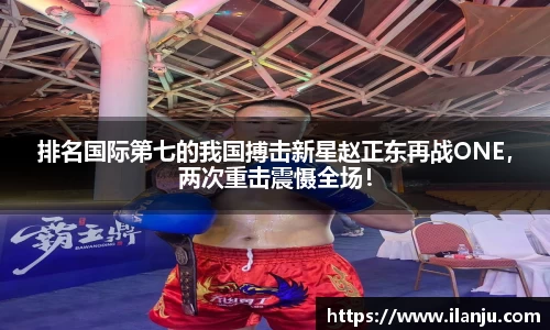 排名国际第七的我国搏击新星赵正东再战ONE，两次重击震慑全场！